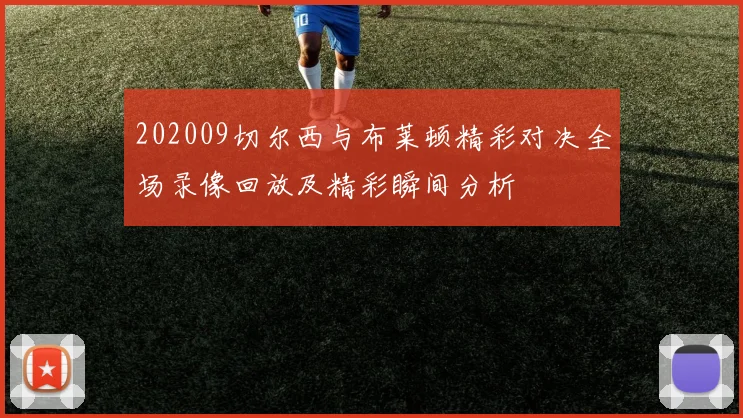 202009切尔西与布莱顿精彩对决全场录像回放及精彩瞬间分析