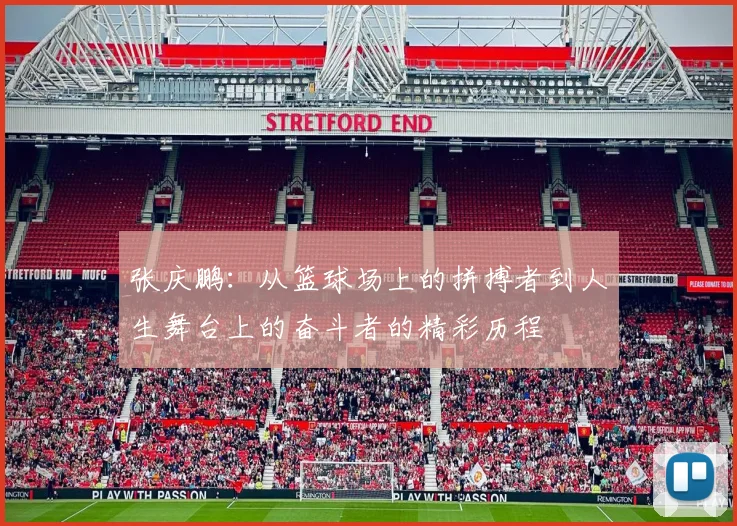 张庆鹏：从篮球场上的拼搏者到人生舞台上的奋斗者的精彩历程