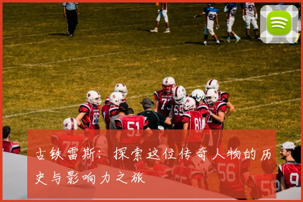 古铁雷斯：探索这位传奇人物的历史与影响力之旅
