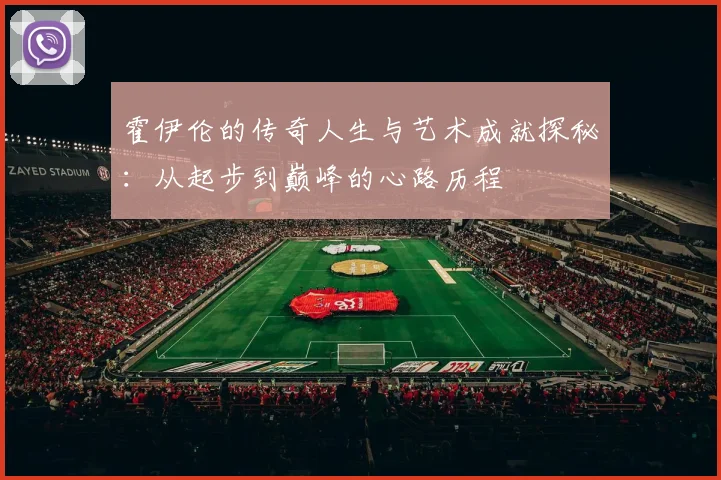 霍伊伦的传奇人生与艺术成就探秘：从起步到巅峰的心路历程