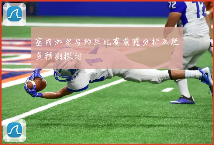 塞内加尔与约旦比赛前瞻分析及胜负预测探讨