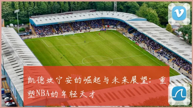 凯德坎宁安的崛起与未来展望：重塑NBA的年轻天才