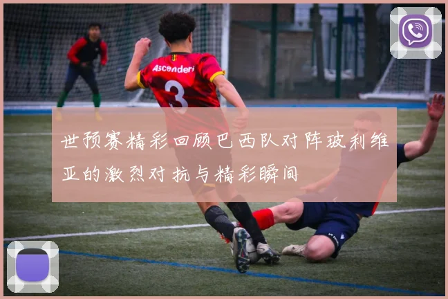 世预赛精彩回顾巴西队对阵玻利维亚的激烈对抗与精彩瞬间
