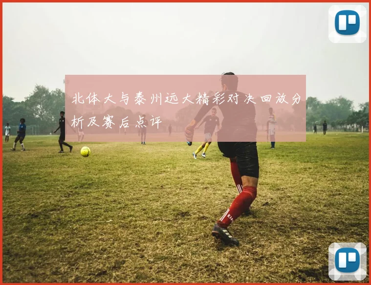 北体大与泰州远大精彩对决回放分析及赛后点评