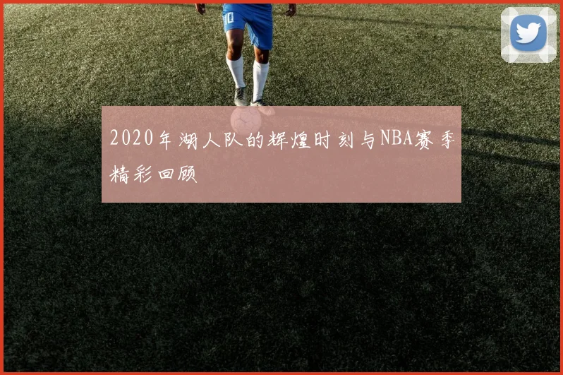 2020年湖人队的辉煌时刻与NBA赛季精彩回顾